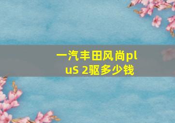 一汽丰田风尚pluS 2驱多少钱